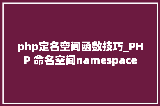 php定名空间函数技巧_PHP 命名空间namespace