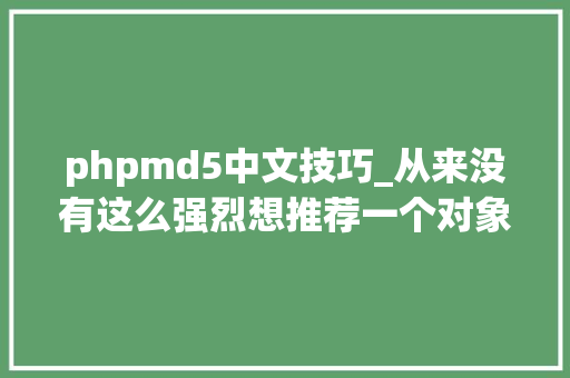 phpmd5中文技巧_从来没有这么强烈想推荐一个对象