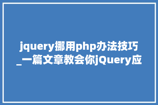 jquery挪用php办法技巧_一篇文章教会你jQuery应用