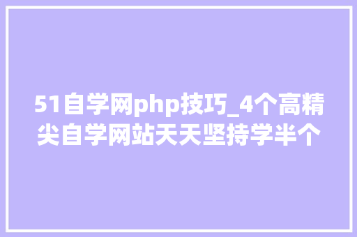 51自学网php技巧_4个高精尖自学网站天天坚持学半个小时受益生平