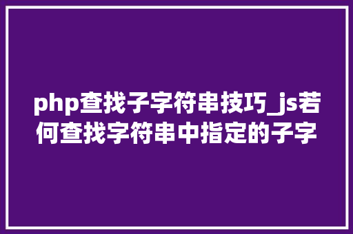php查找子字符串技巧_js若何查找字符串中指定的子字符串