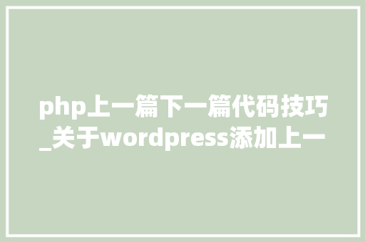 php上一篇下一篇代码技巧_关于wordpress添加上一篇 下一篇功能的解决筹划