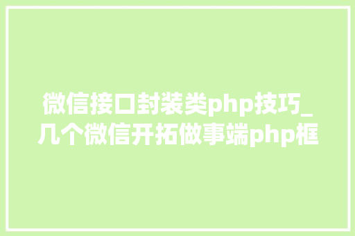 微信接口封装类php技巧_几个微信开拓做事端php框架推荐支持号开拓和小轨范开拓