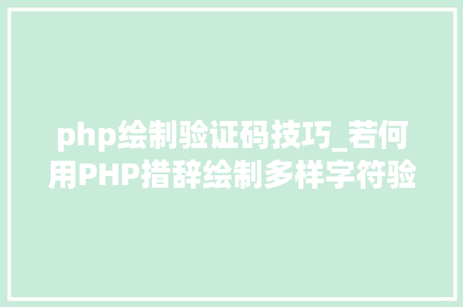 php绘制验证码技巧_若何用PHP措辞绘制多样字符验证码