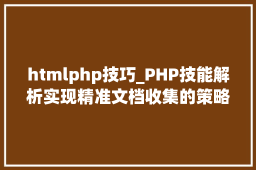 htmlphp技巧_PHP技能解析实现精准文档收集的策略与实践