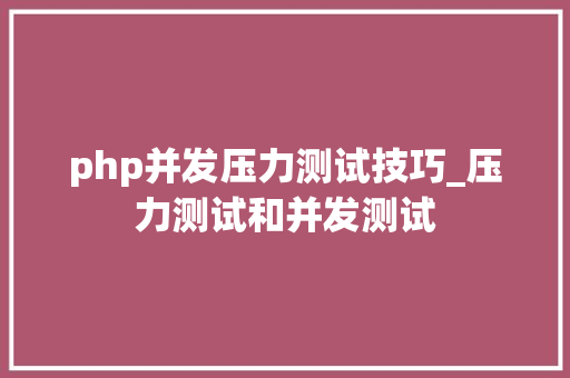 php并发压力测试技巧_压力测试和并发测试