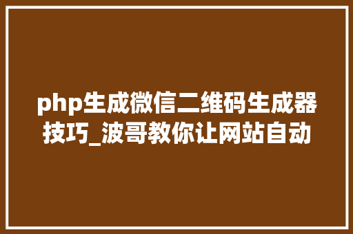 php生成微信二维码生成器技巧_波哥教你让网站自动生成二维码