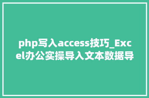 php写入access技巧_Excel办公实操导入文本数据导入Access数据库数据