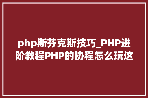php斯芬克斯技巧_PHP进阶教程PHP的协程怎么玩这一篇带你搞定swoole协程