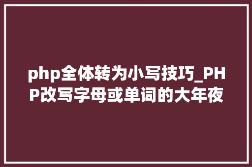 php全体转为小写技巧_PHP改写字母或单词的大年夜小写