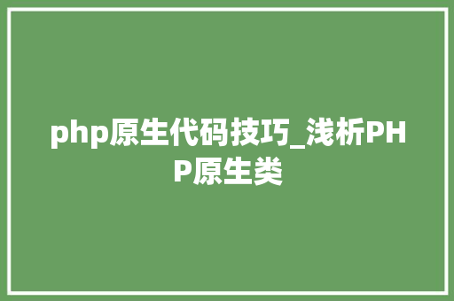 php原生代码技巧_浅析PHP原生类
