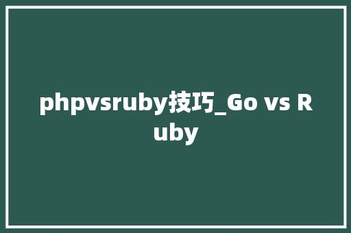 phpvsruby技巧_Go vs Ruby