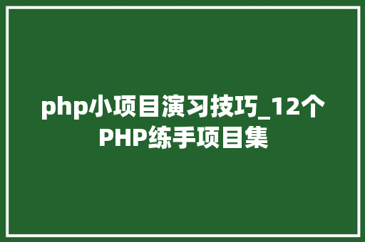php小项目演习技巧_12个PHP练手项目集