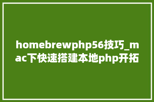 homebrewphp56技巧_mac下快速搭建本地php开拓情形