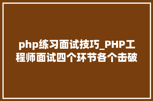 php练习面试技巧_PHP工程师面试四个环节各个击破