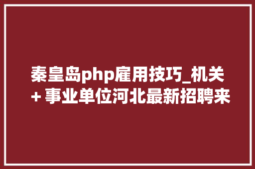 秦皇岛php雇用技巧_机关＋事业单位河北最新招聘来了附岗位表