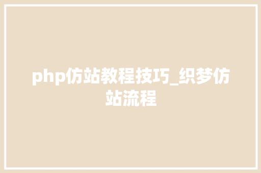 php仿站教程技巧_织梦仿站流程