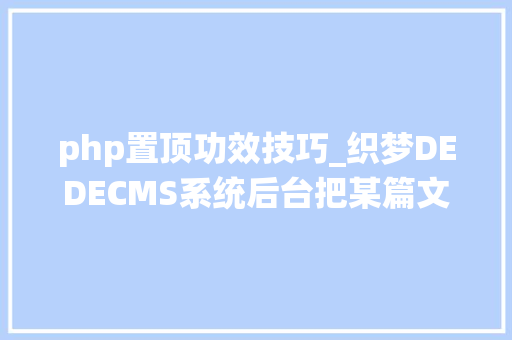 php置顶功效技巧_织梦DEDECMS系统后台把某篇文章设置置顶的图文教程