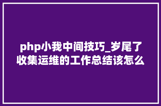 php小我中间技巧_岁尾了收集运维的工作总结该怎么写