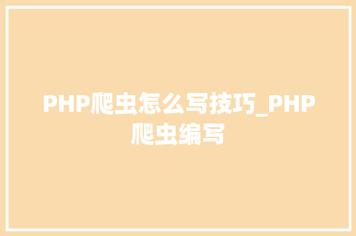 PHP爬虫怎么写技巧_PHP爬虫编写