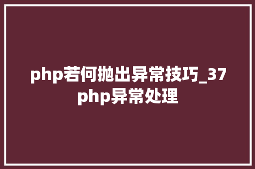 php若何抛出异常技巧_37php异常处理