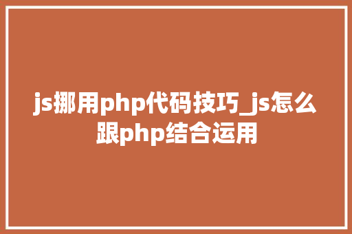 js挪用php代码技巧_js怎么跟php结合运用