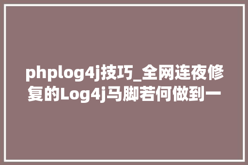phplog4j技巧_全网连夜修复的Log4j马脚若何做到一行代码都不改