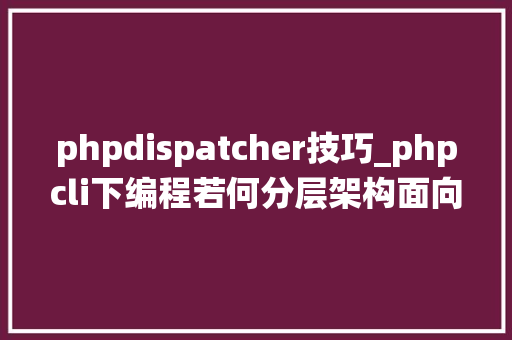 phpdispatcher技巧_phpcli下编程若何分层架构面向对象统一进口文件