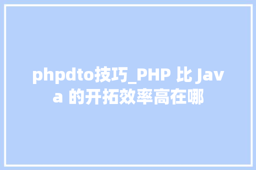 phpdto技巧_PHP 比 Java 的开拓效率高在哪