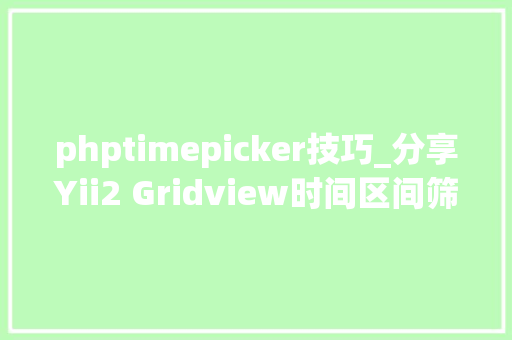 phptimepicker技巧_分享Yii2 Gridview时间区间筛选插件DateRangePicker