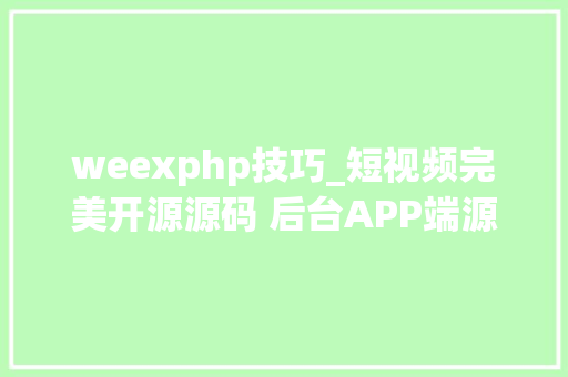 weexphp技巧_短视频完美开源源码 后台APP端源码异常不错