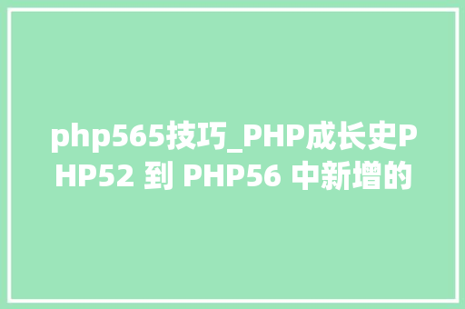 php565技巧_PHP成长史PHP52 到 PHP56 中新增的功能详解