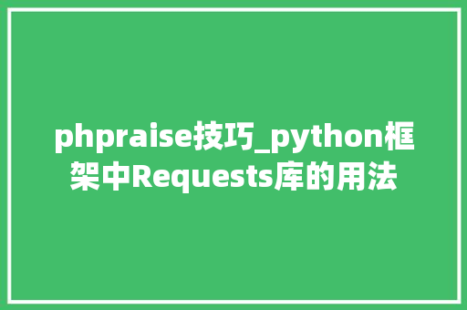 phpraise技巧_python框架中Requests库的用法