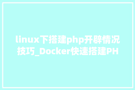 linux下搭建php开辟情况技巧_Docker快速搭建PHP开拓情形具体教程