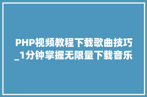 PHP视频教程下载歌曲技巧_1分钟掌握无限量下载音乐发视频的技巧