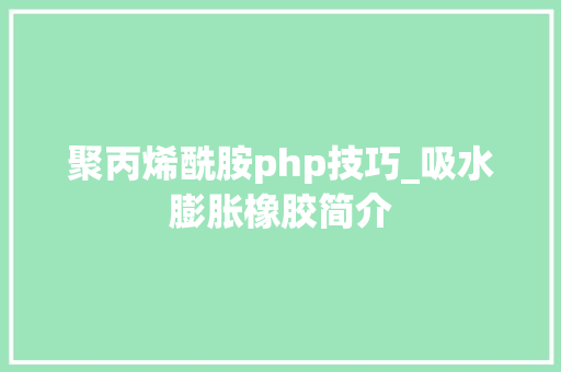 聚丙烯酰胺php技巧_吸水膨胀橡胶简介
