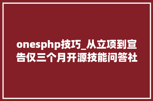 onesphp技巧_从立项到宣告仅三个月开源技能问答社区 Answer 是若何出身的