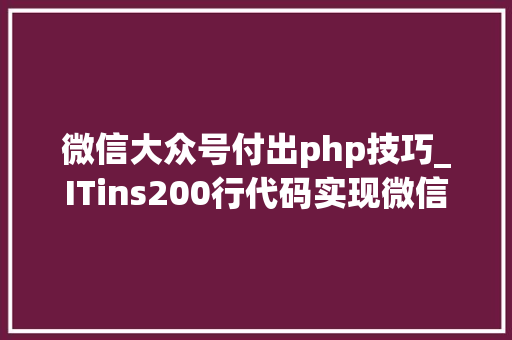 微信大众号付出php技巧_ITins200行代码实现微信支付号支付不再踩坑附demo