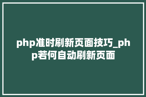 php准时刷新页面技巧_php若何自动刷新页面