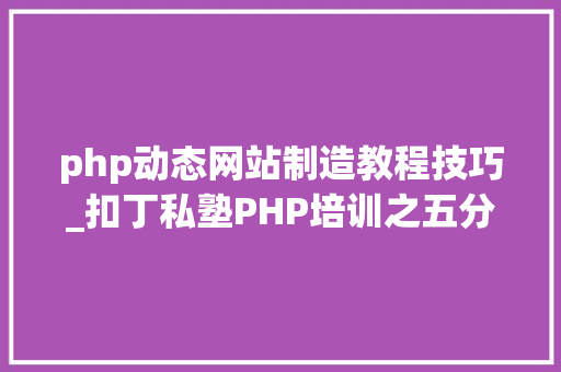 php动态网站制造教程技巧_扣丁私塾PHP培训之五分钟教你编写一个实时弹幕网站