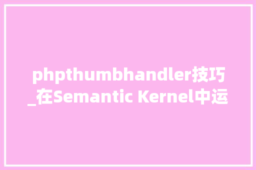 phpthumbhandler技巧_在Semantic Kernel中运用Qdrant向量数据库