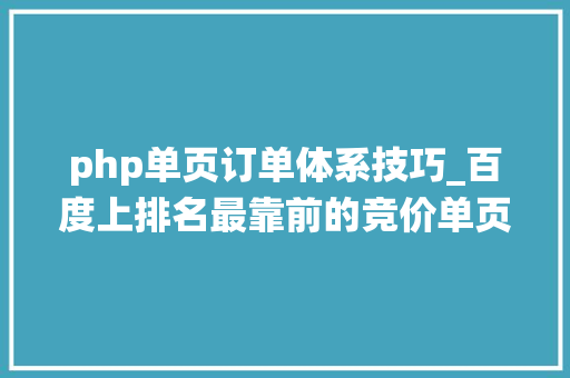 php单页订单体系技巧_百度上排名最靠前的竞价单页网站里的在线订单系统我们能做吗