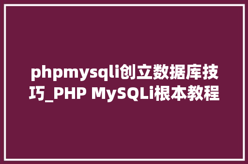 phpmysqli创立数据库技巧_PHP MySQLi根本教程 MySQL 创建数据库