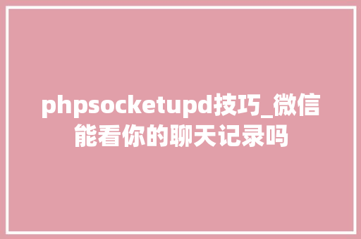 phpsocketupd技巧_微信能看你的聊天记录吗