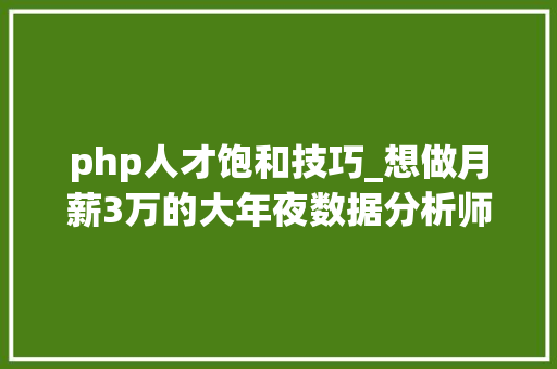 php人才饱和技巧_想做月薪3万的大年夜数据分析师下面这些技能你都具备了吗