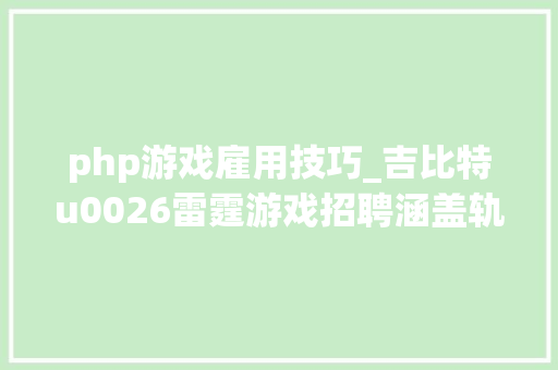 php游戏雇用技巧_吉比特u0026雷霆游戏招聘涵盖轨范美术策划营销等职位 php游戏雇用技巧_吉比特u0026雷霆游戏招聘涵盖轨范美术策划营销等职位 网站推广