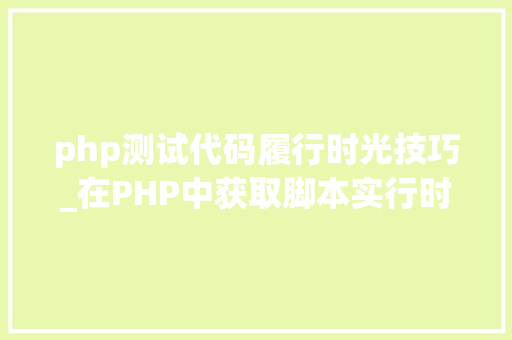 php测试代码履行时光技巧_在PHP中获取脚本实行时间