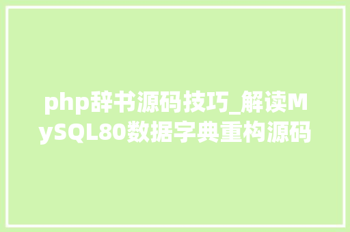 php辞书源码技巧_解读MySQL80数据字典重构源码