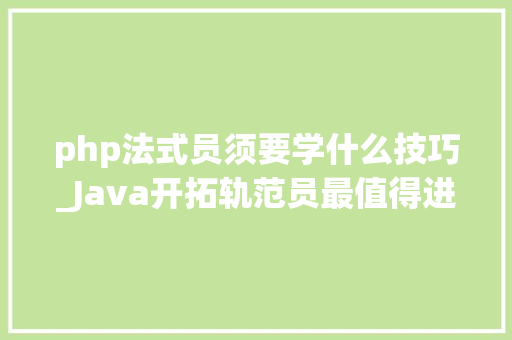 php法式员须要学什么技巧_Java开拓轨范员最值得进修的10大年夜技能