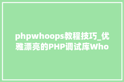 phpwhoops教程技巧_优雅漂亮的PHP调试库WhoopsLaravel无法自拔